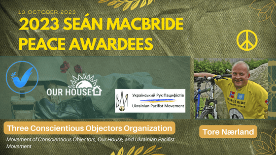 2023 Seán MacBride Peace Prize for the Three Conscientious Objectors Organization: Our House,  Movement of Conscientious Objectors and Ukrainian Pacifist Movement; and peace advocate  Tore Nærland