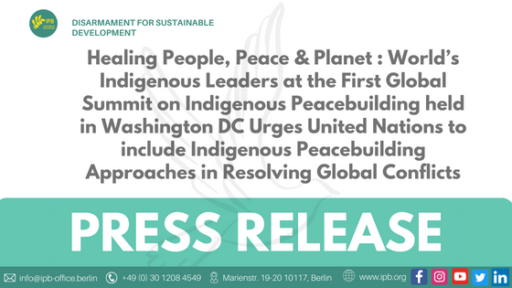 Healing People, Peace & Planet : World’s Indigenous Leaders at the First Global Summit on Indigenous Peacebuilding held in Washington DC Urges United Nations to include Indigenous Peacebuilding Approaches in Resolving Global Conflicts.